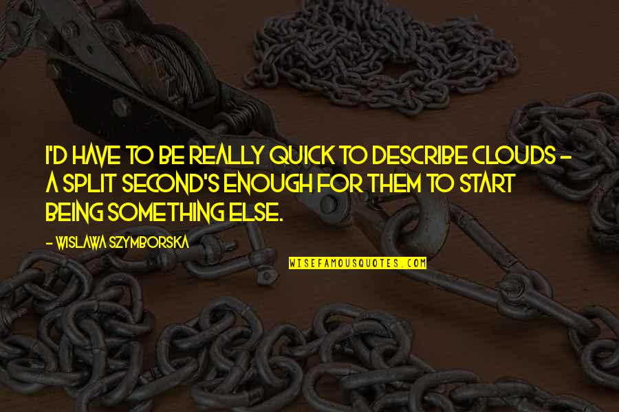 Being In The Clouds Quotes By Wislawa Szymborska: I'd have to be really quick to describe