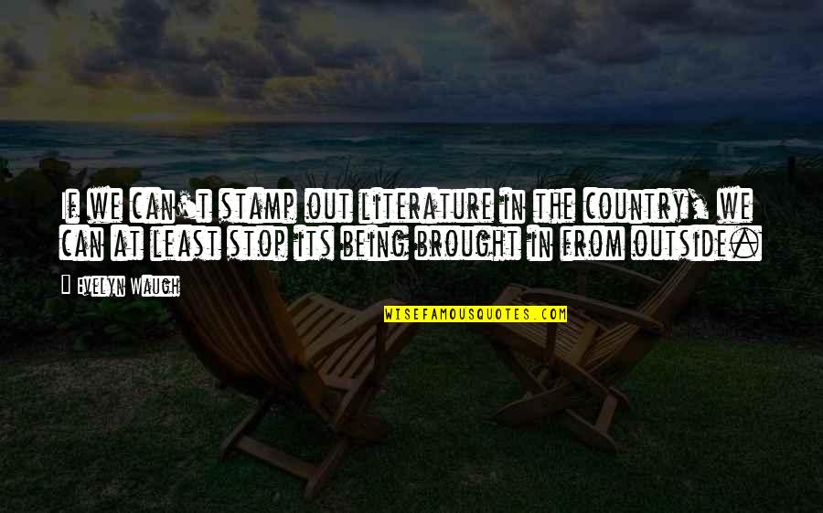 Being In The Country Quotes By Evelyn Waugh: If we can't stamp out literature in the Being In The Country Quotes By Evelyn Waugh: If we can't stamp out literature in the