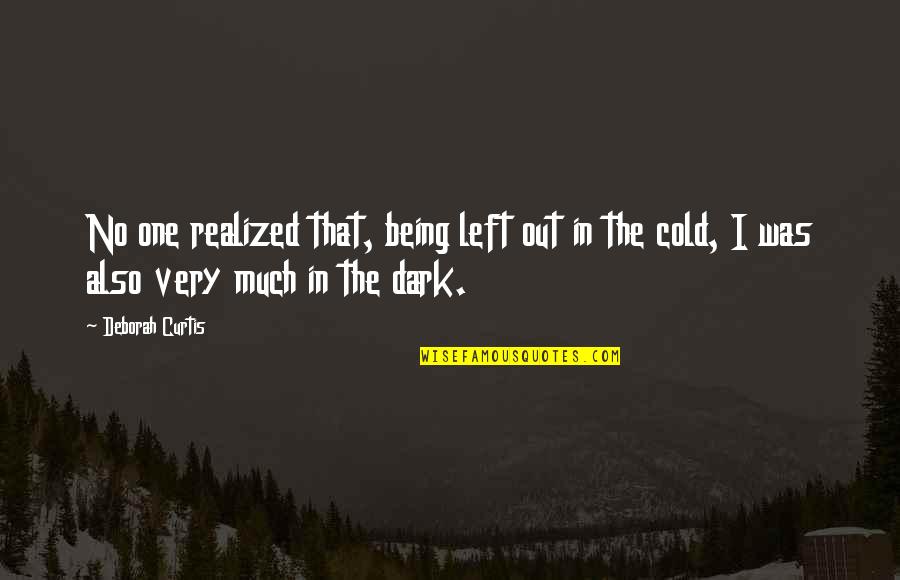 Being In The Dark Quotes By Deborah Curtis: No one realized that, being left out in