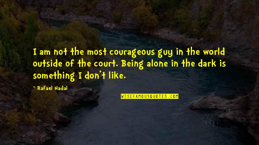 Being In The Dark Quotes By Rafael Nadal: I am not the most courageous guy in