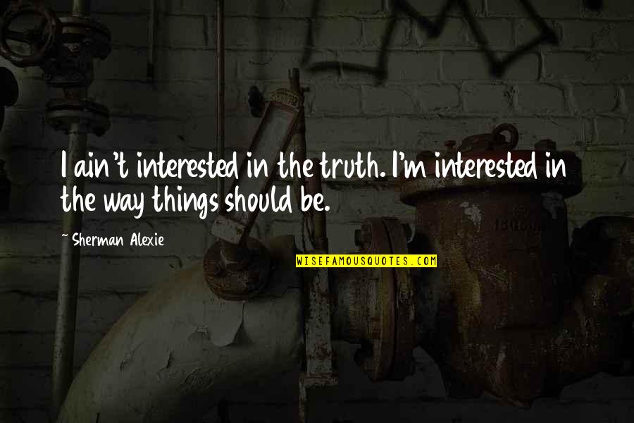 Being In The Middle Of Things Quotes By Sherman Alexie: I ain't interested in the truth. I'm interested