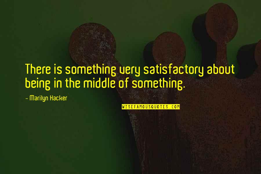 Being In The Middle Quotes By Marilyn Hacker: There is something very satisfactory about being in