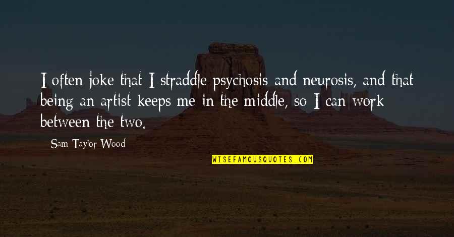 Being In The Middle Quotes By Sam Taylor-Wood: I often joke that I straddle psychosis and