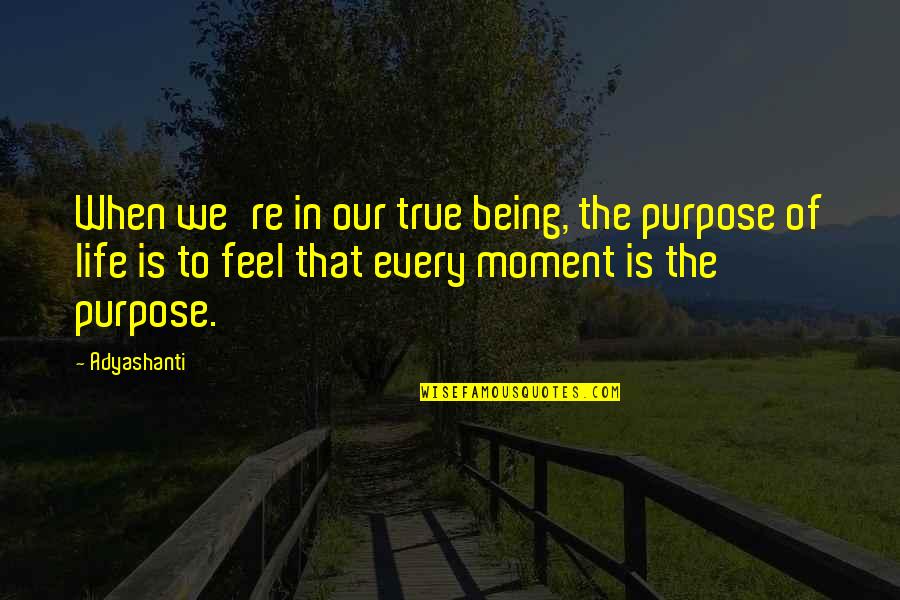 Being In The Moment Quotes By Adyashanti: When we're in our true being, the purpose