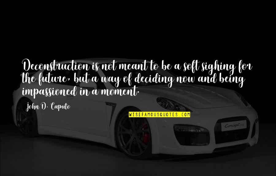 Being In The Moment Quotes By John D. Caputo: Deconstruction is not meant to be a soft
