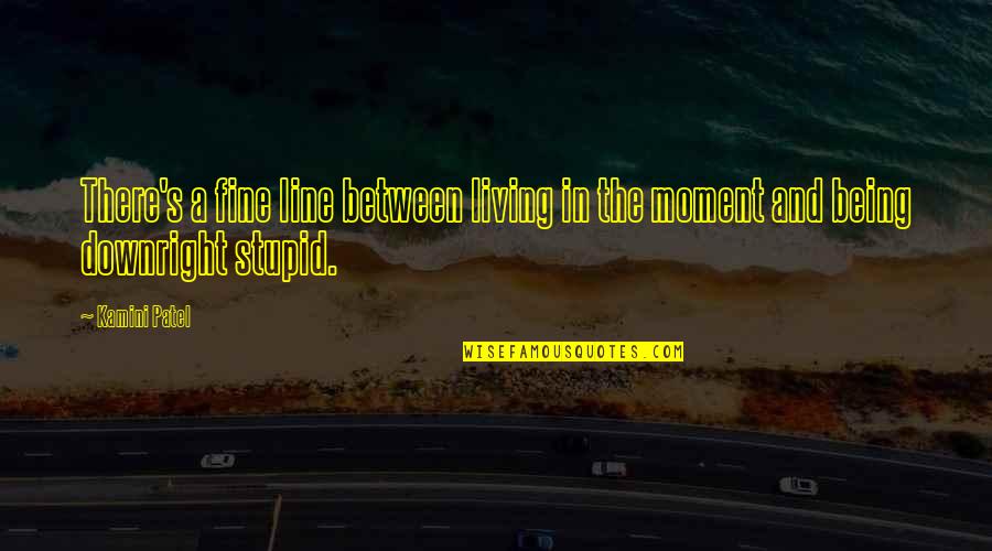 Being In The Moment Quotes By Kamini Patel: There's a fine line between living in the