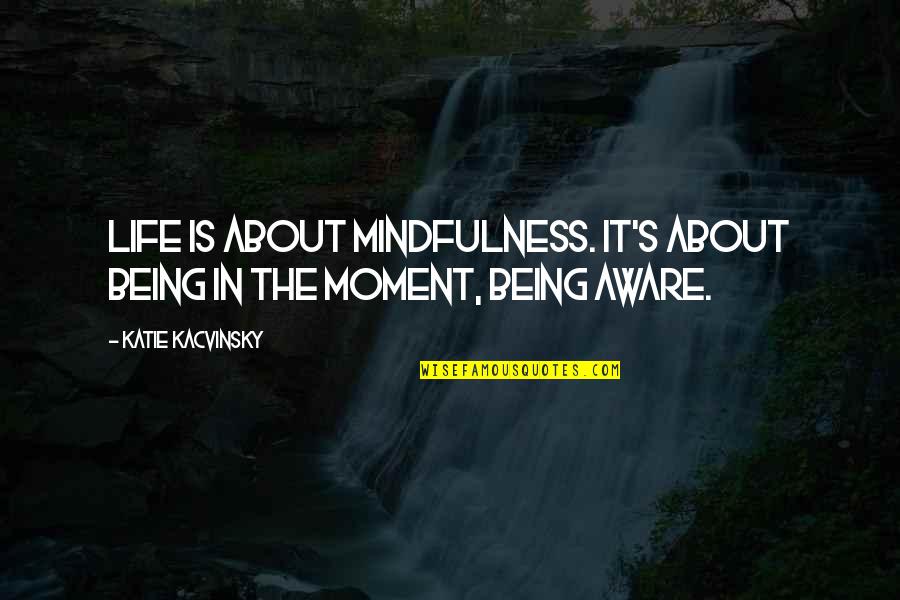 Being In The Moment Quotes By Katie Kacvinsky: Life is about mindfulness. It's about being in