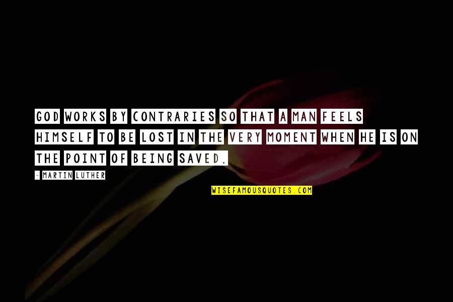 Being In The Moment Quotes By Martin Luther: God works by contraries so that a man