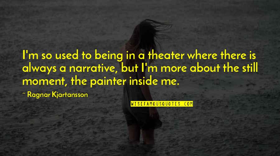 Being In The Moment Quotes By Ragnar Kjartansson: I'm so used to being in a theater