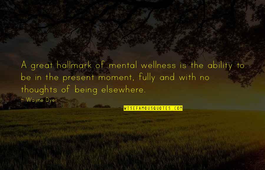 Being In The Moment Quotes By Wayne Dyer: A great hallmark of mental wellness is the