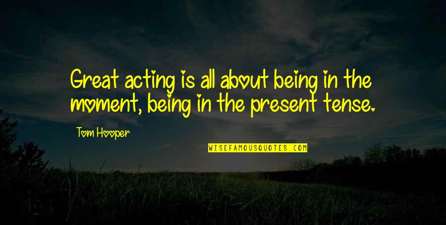 Being In The Present Moment Quotes By Tom Hooper: Great acting is all about being in the
