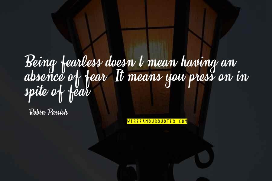 Being In The Press Quotes By Robin Parrish: Being fearless doesn't mean having an absence of