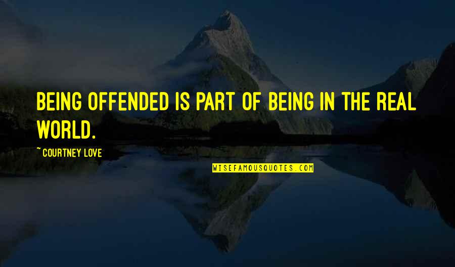 Being In The Real World Quotes By Courtney Love: Being offended is part of being in the