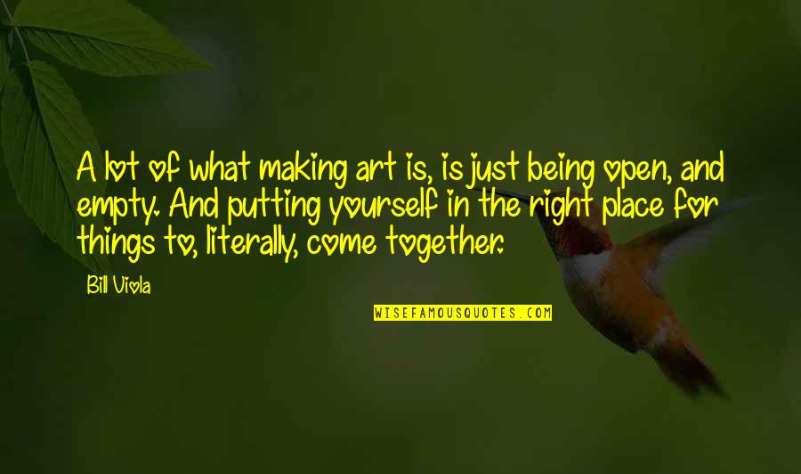 Being In The Right Place Quotes By Bill Viola: A lot of what making art is, is
