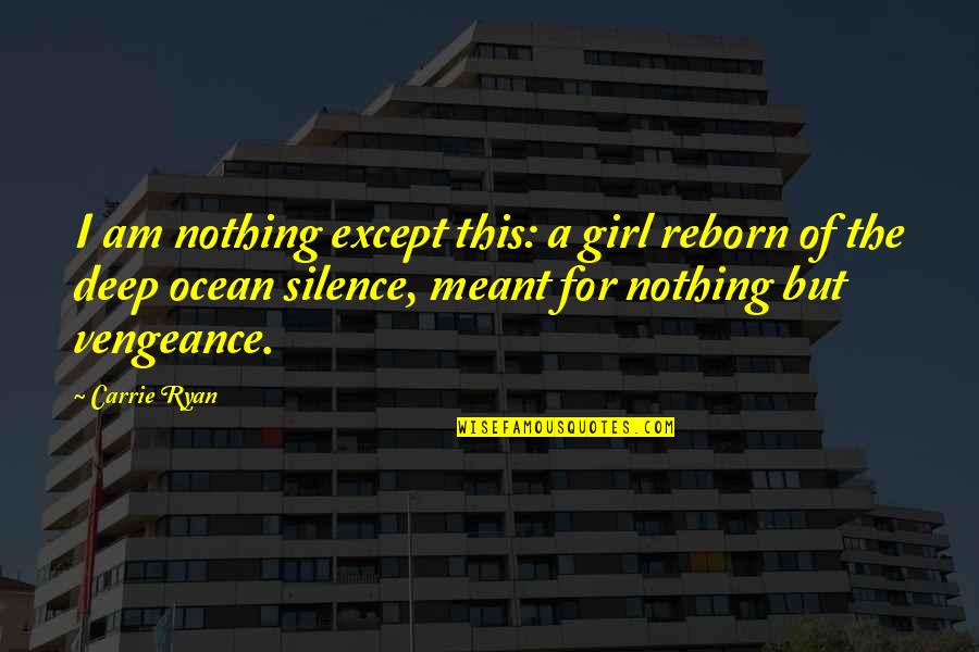 Being In The Right Place Quotes By Carrie Ryan: I am nothing except this: a girl reborn