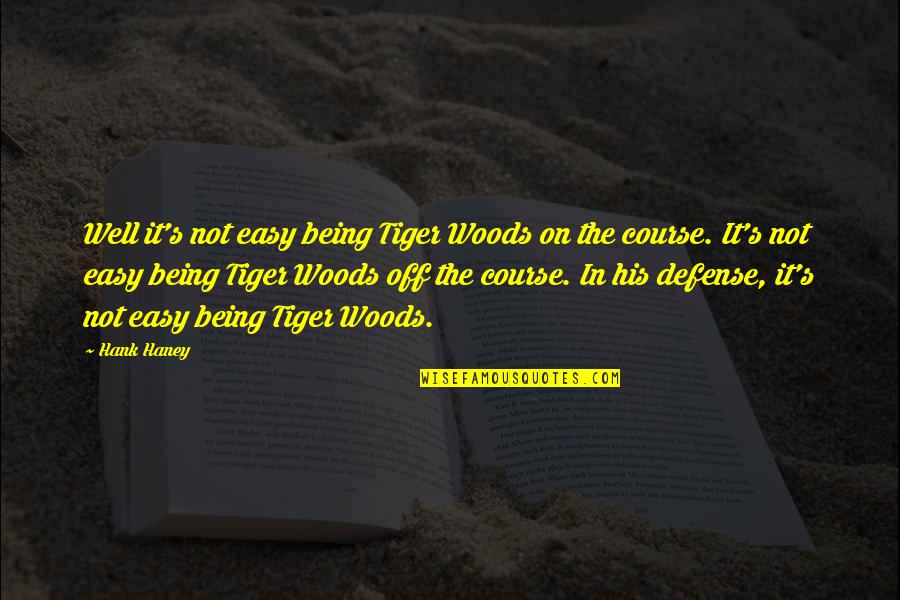 Being In The Woods Quotes By Hank Haney: Well it's not easy being Tiger Woods on