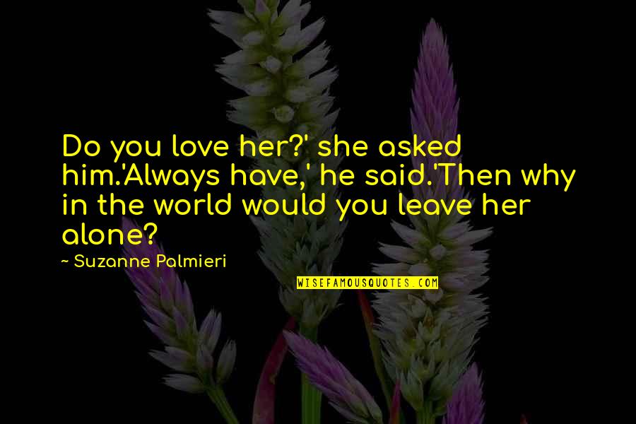 Being In The World Alone Quotes By Suzanne Palmieri: Do you love her?' she asked him.'Always have,'