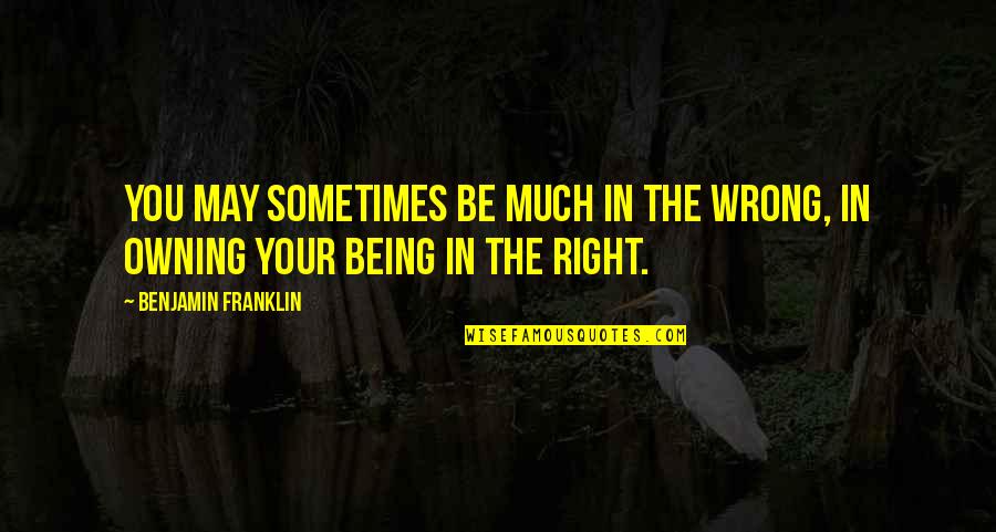 Being In The Wrong Quotes By Benjamin Franklin: You may sometimes be much in the Wrong,