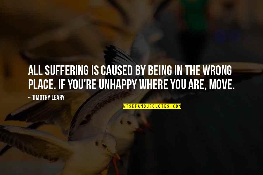 Being In The Wrong Quotes By Timothy Leary: All suffering is caused by being in the