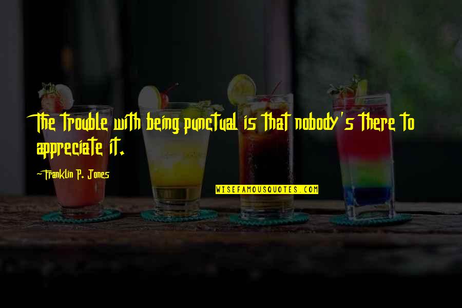 Being In Trouble Quotes By Franklin P. Jones: The trouble with being punctual is that nobody's