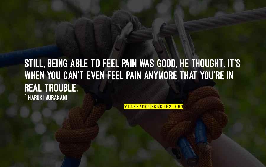 Being In Trouble Quotes By Haruki Murakami: Still, being able to feel pain was good,