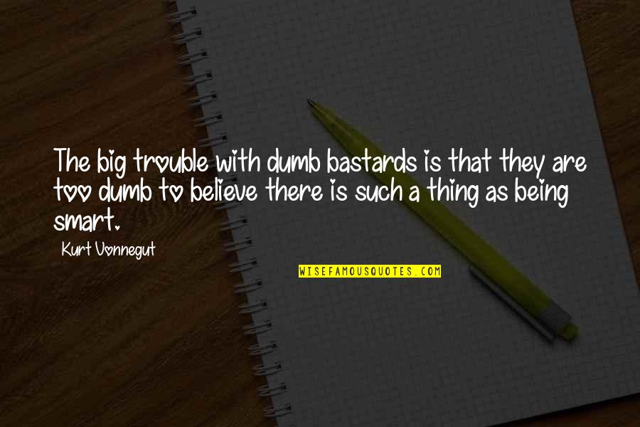 Being In Trouble Quotes By Kurt Vonnegut: The big trouble with dumb bastards is that