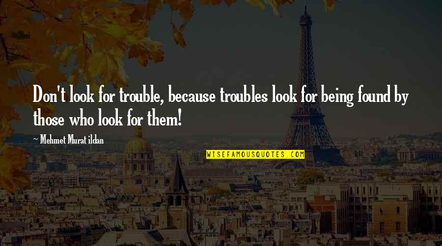 Being In Trouble Quotes By Mehmet Murat Ildan: Don't look for trouble, because troubles look for