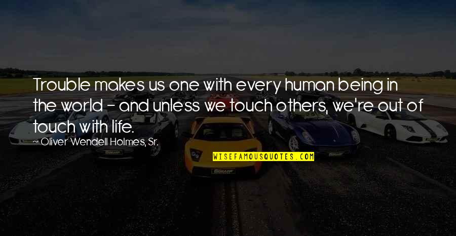 Being In Trouble Quotes By Oliver Wendell Holmes, Sr.: Trouble makes us one with every human being