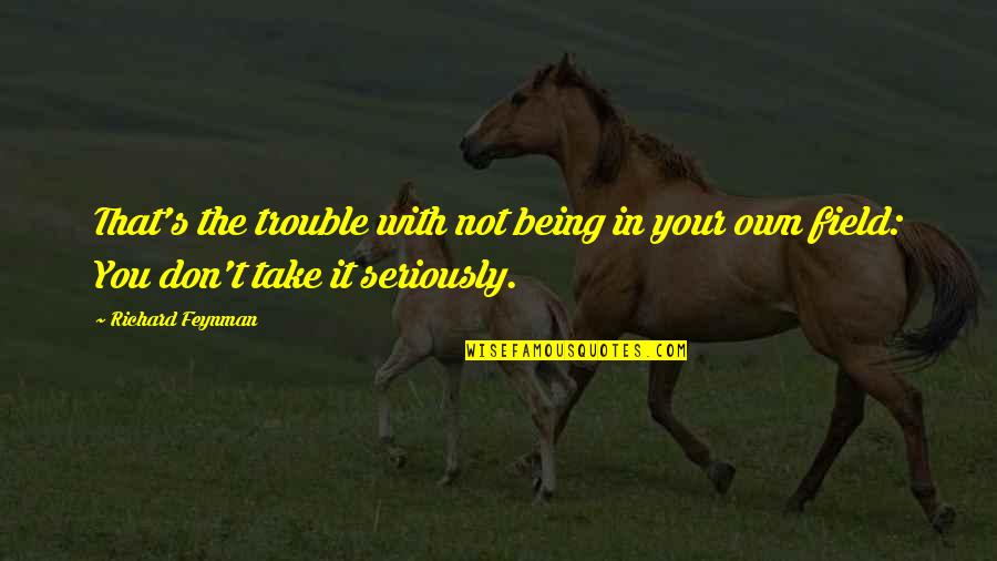 Being In Trouble Quotes By Richard Feynman: That's the trouble with not being in your