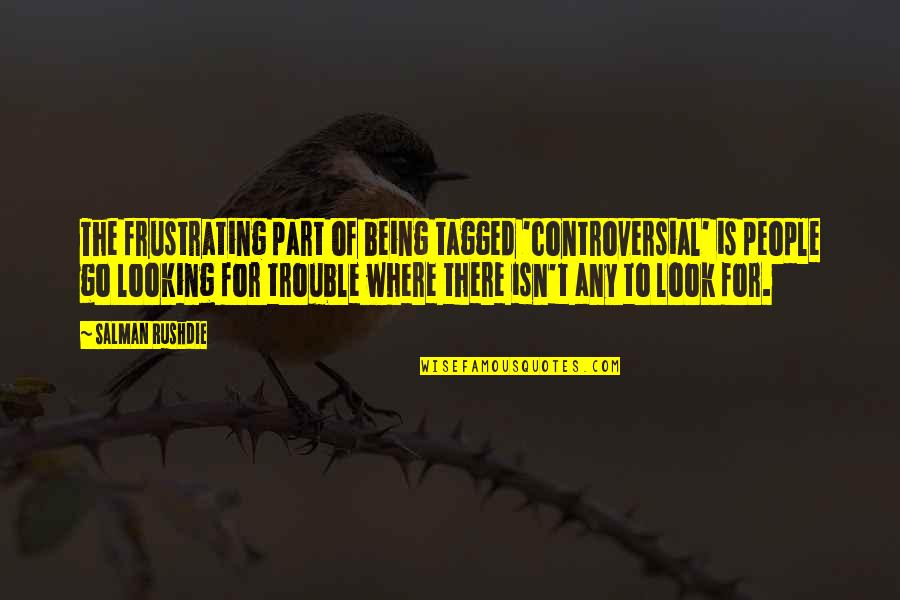 Being In Trouble Quotes By Salman Rushdie: The frustrating part of being tagged 'controversial' is