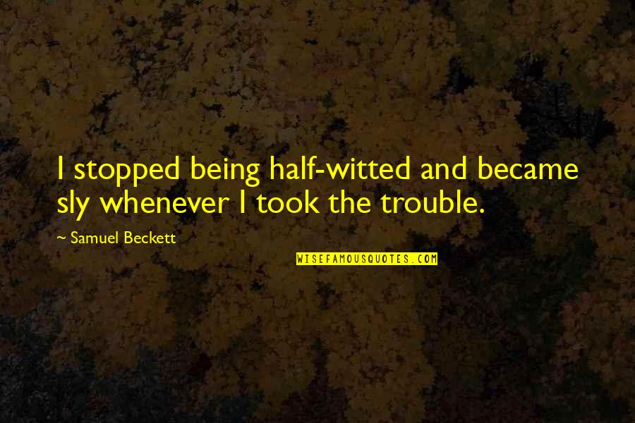 Being In Trouble Quotes By Samuel Beckett: I stopped being half-witted and became sly whenever