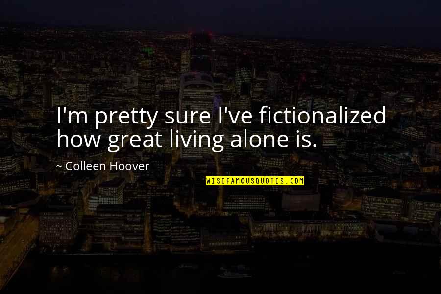 Being In Unhappy Relationships Quotes By Colleen Hoover: I'm pretty sure I've fictionalized how great living Being In Unhappy Relationships Quotes By Colleen Hoover: I'm pretty sure I've fictionalized how great living
