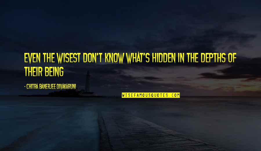 Being In Your 40's Quotes By Chitra Banerjee Divakaruni: Even the wisest don't know what's hidden in