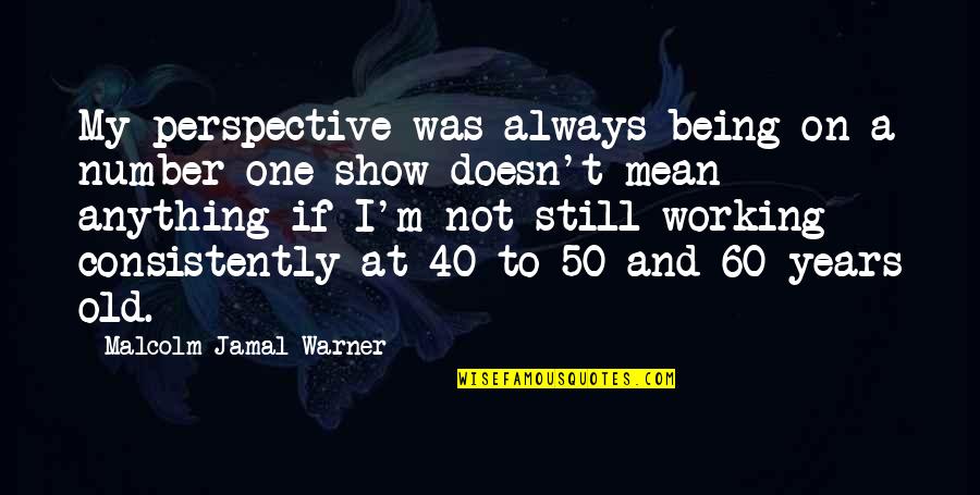 Being In Your 40's Quotes By Malcolm-Jamal Warner: My perspective was always being on a number