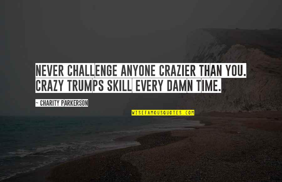 Being In Your Happy Place Quotes By Charity Parkerson: Never challenge anyone crazier than you. Crazy trumps