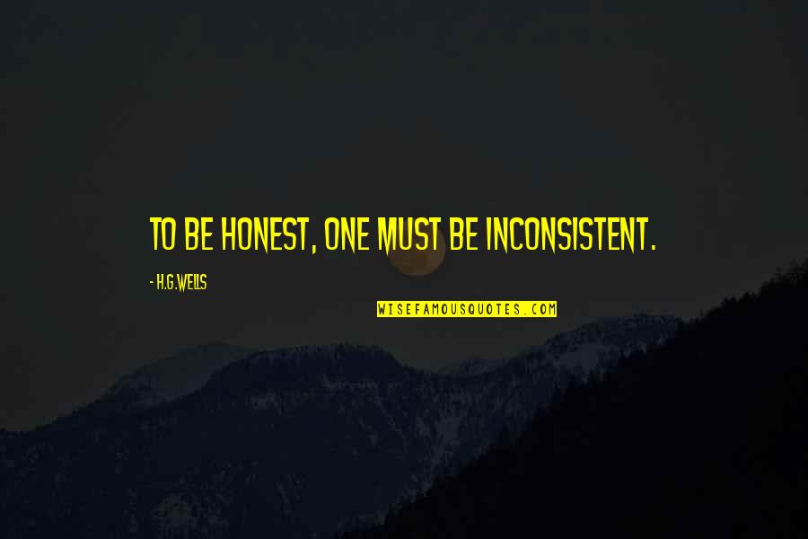 Being Inconsistent Quotes By H.G.Wells: To be honest, one must be inconsistent.