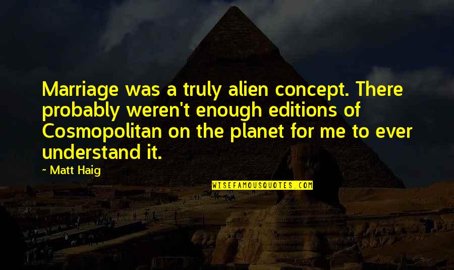 Being Incredulous Quotes By Matt Haig: Marriage was a truly alien concept. There probably