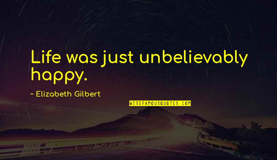 Being Independent And Happy Quotes By Elizabeth Gilbert: Life was just unbelievably happy.