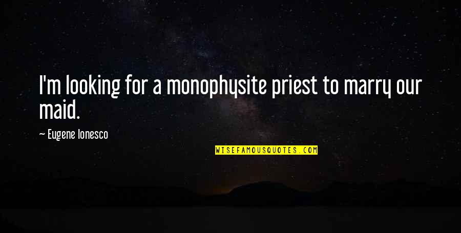 Being Independent And In Love Quotes By Eugene Ionesco: I'm looking for a monophysite priest to marry Being Independent And In Love Quotes By Eugene Ionesco: I'm looking for a monophysite priest to marry
