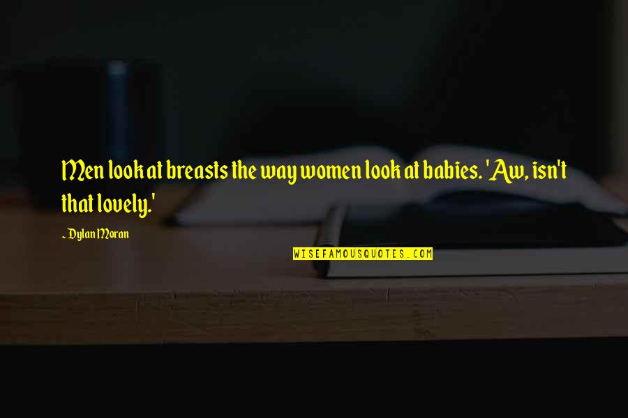 Being Independent And Strong Woman Quotes By Dylan Moran: Men look at breasts the way women look