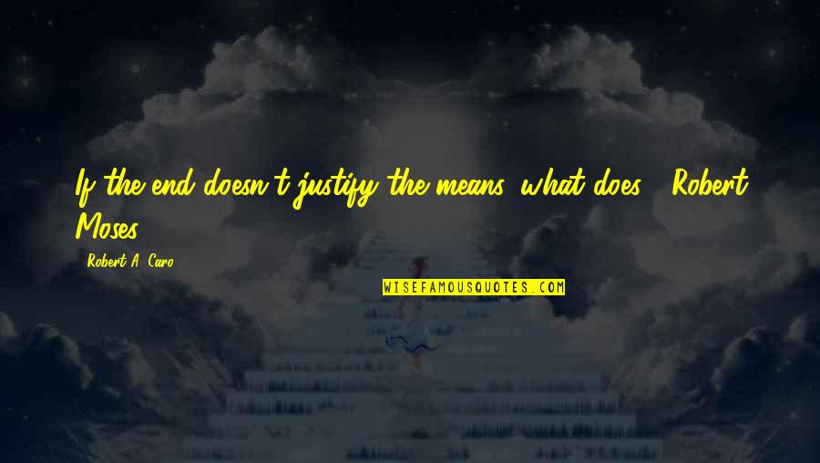 Being Independent From Parents Quotes By Robert A. Caro: If the end doesn't justify the means, what