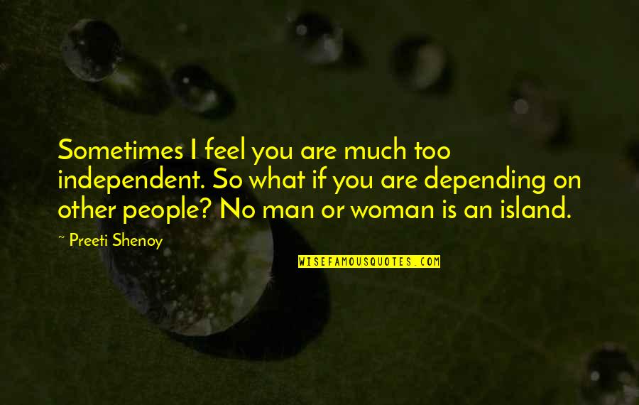 Being Independent Man Quotes By Preeti Shenoy: Sometimes I feel you are much too independent.