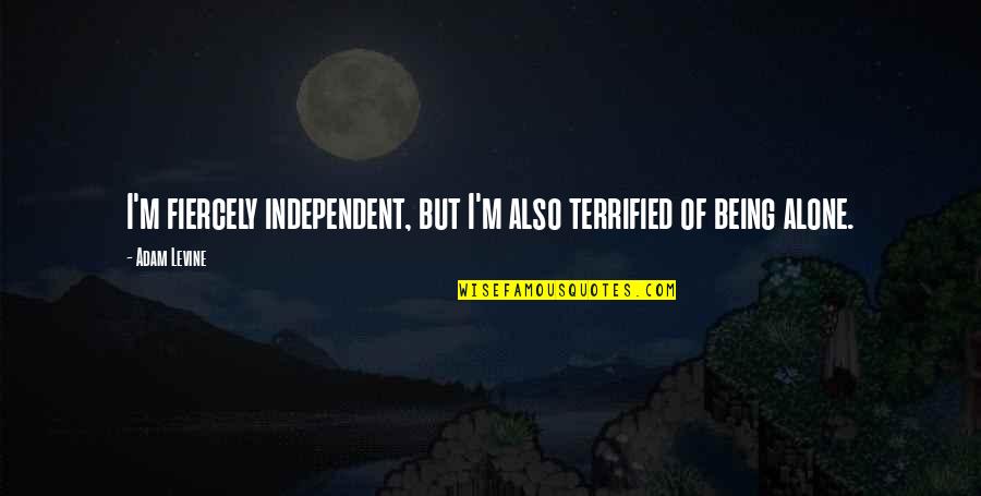 Being Independent Quotes By Adam Levine: I'm fiercely independent, but I'm also terrified of