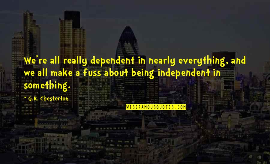 Being Independent Quotes By G.K. Chesterton: We're all really dependent in nearly everything, and