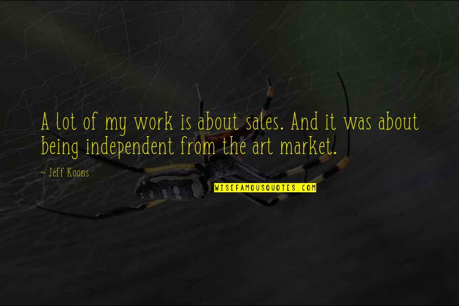 Being Independent Quotes By Jeff Koons: A lot of my work is about sales.
