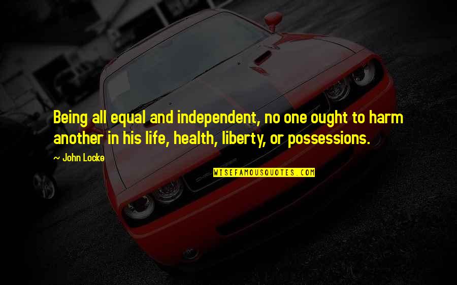 Being Independent Quotes By John Locke: Being all equal and independent, no one ought