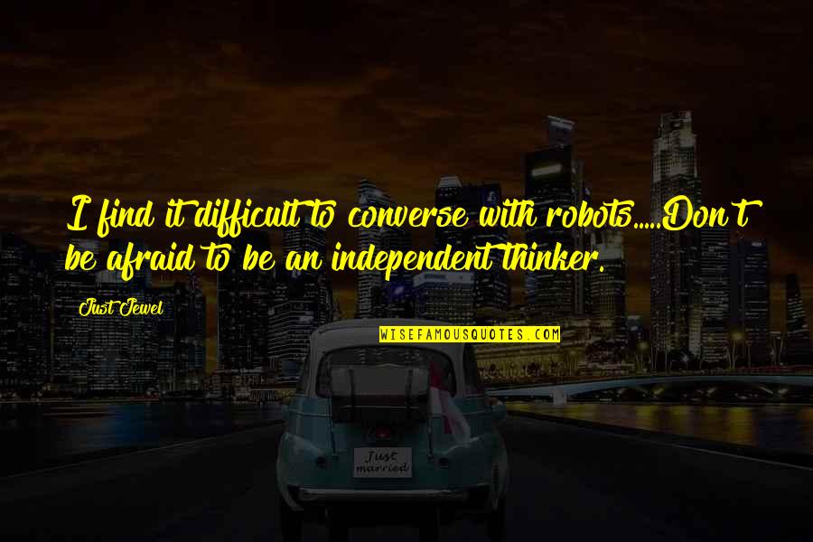 Being Independent Quotes By Just Jewel: I find it difficult to converse with robots.....Don't