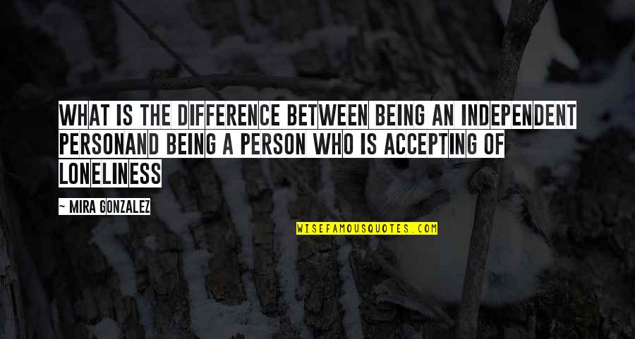 Being Independent Quotes By Mira Gonzalez: What is the difference between being an independent
