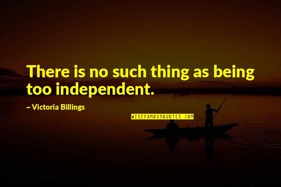 Being Independent Quotes By Victoria Billings: There is no such thing as being too