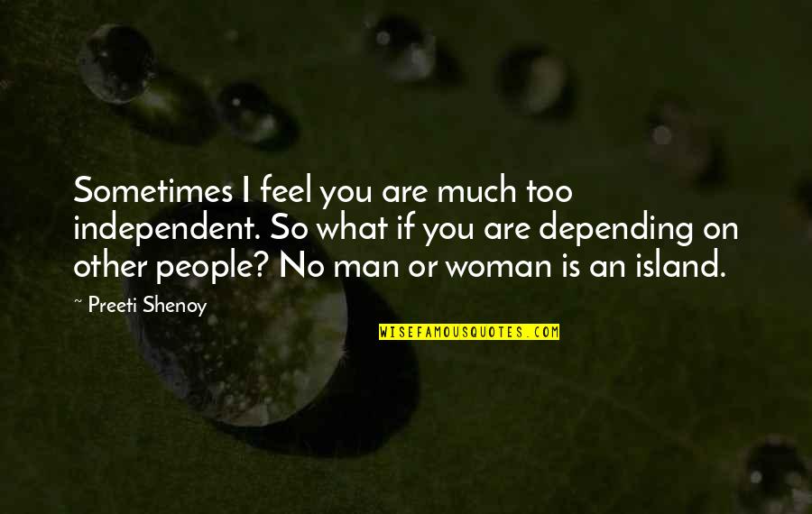 Being Independent Without A Man Quotes By Preeti Shenoy: Sometimes I feel you are much too independent.
